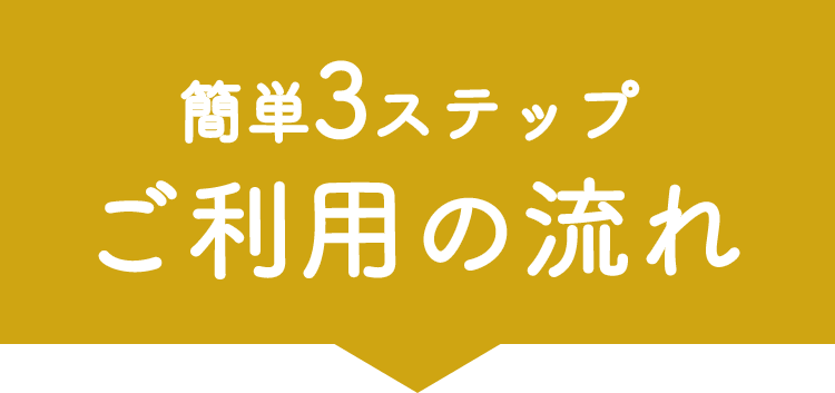 簡単3ステップ ご利用の流れ